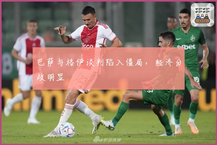 巴萨与格伊谈判陷入僵局，经济分歧明显