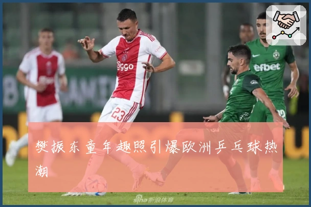 樊振东童年趣照引爆欧洲乒乓球热潮