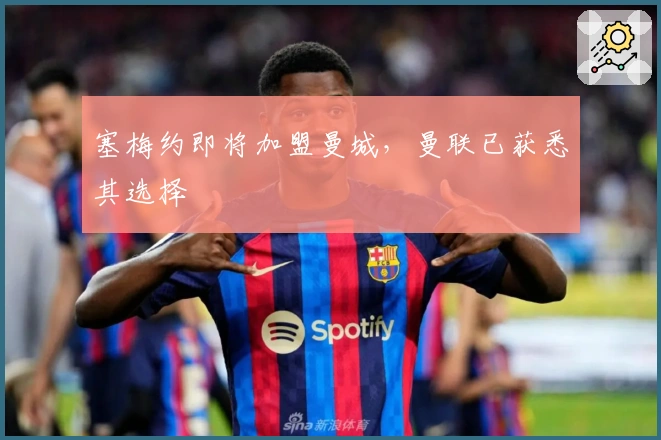 塞梅约即将加盟曼城，曼联已获悉其选择