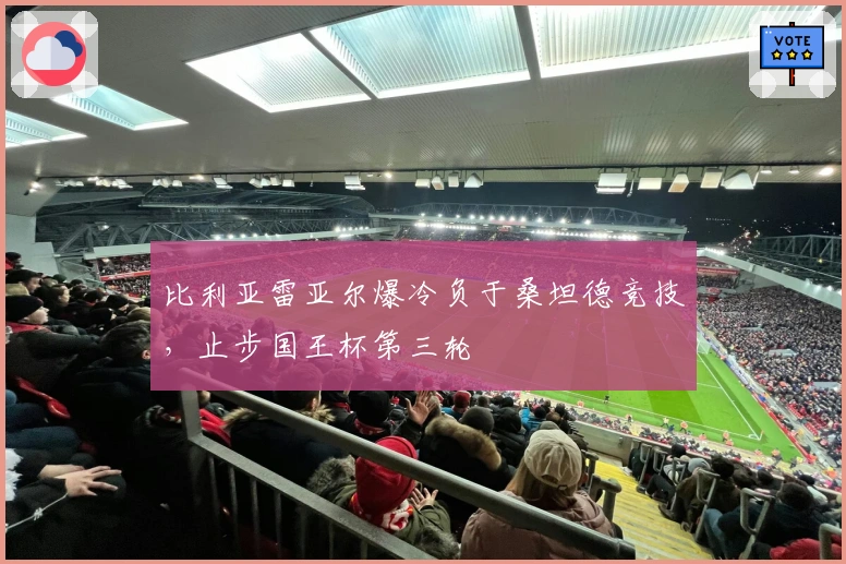 比利亚雷亚尔爆冷负于桑坦德竞技，止步国王杯第三轮