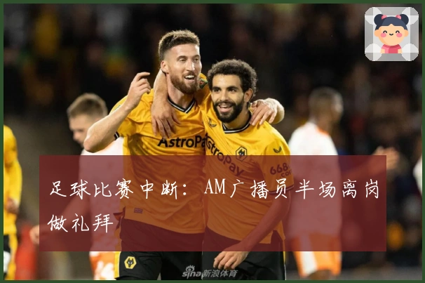 足球比赛中断：AM广播员半场离岗做礼拜