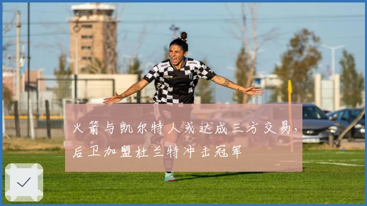 火箭与凯尔特人或达成三方交易，后卫加盟杜兰特冲击冠军