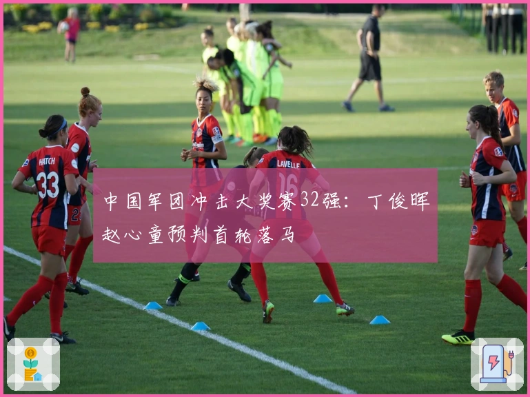 中国军团冲击大奖赛32强:丁俊晖赵心童预判首轮落马
