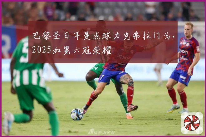 巴黎圣日耳曼点球力克弗拉门戈，2025加冕六冠荣耀