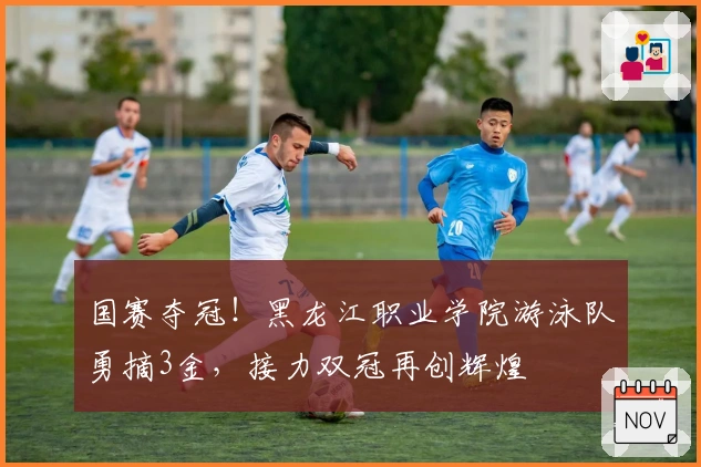 国赛夺冠！黑龙江职业学院游泳队勇摘3金，接力双冠再创辉煌