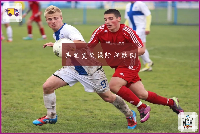 弗里克失误险些跌倒