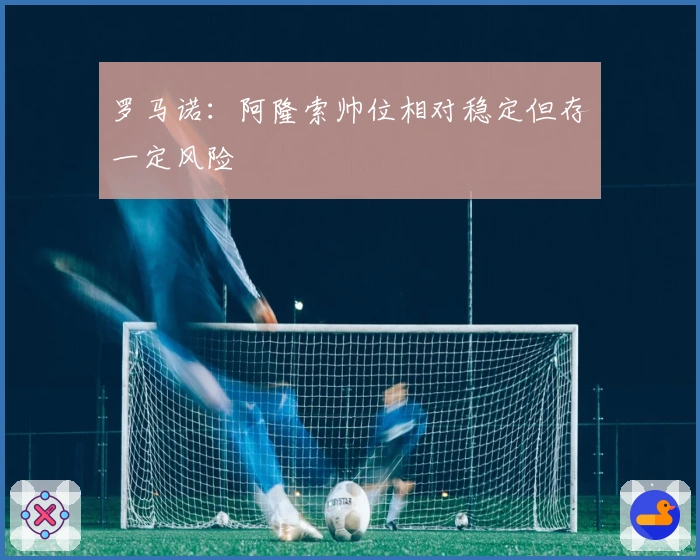 罗马诺：阿隆索帅位相对稳定但存一定风险