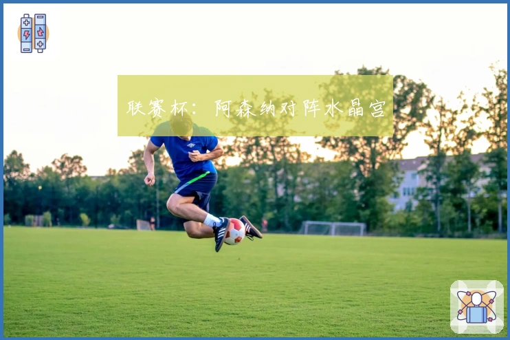 联赛杯：阿森纳对阵水晶宫